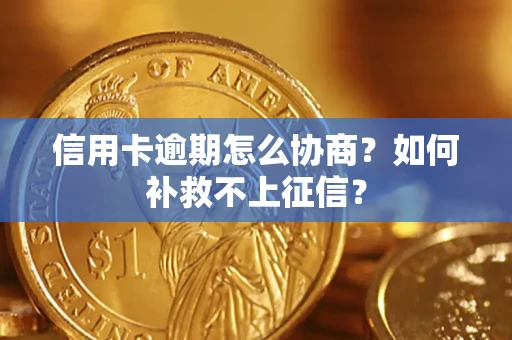 北京信用卡逾期怎么协商？如何补救不上征信？