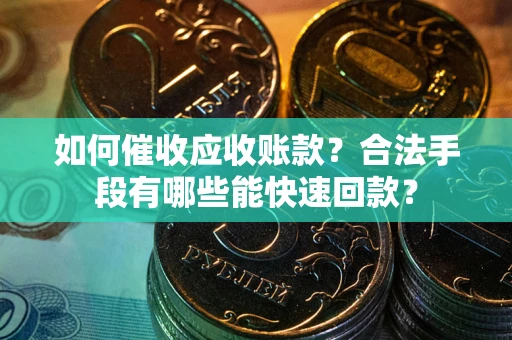 北京如何催收应收账款？合法手段有哪些能快速回款？