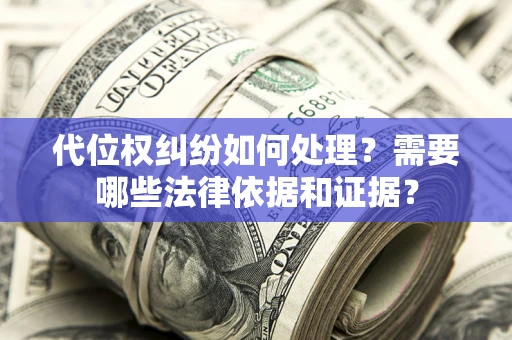 北京代位权纠纷如何处理？需要哪些法律依据和证据？