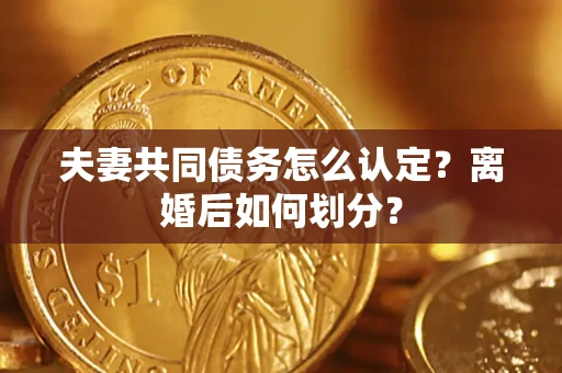北京夫妻共同债务怎么认定？离婚后如何划分？