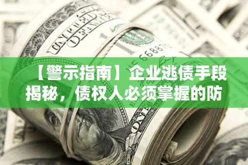北京【警示指南】企业逃债手段揭秘，债权人必须掌握的防坑宝典