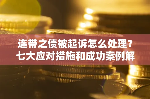 北京连带之债被起诉怎么处理？七大应对措施和成功案例解析