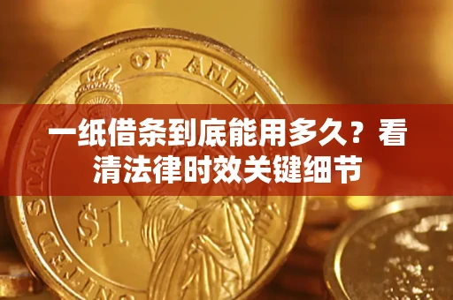 北京一纸借条到底能用多久？看清法律时效关键细节