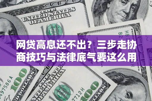 北京网贷高息还不出？三步走协商技巧与法律底气要这么用