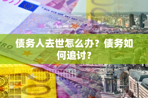 北京债务人去世怎么办？债务如何追讨？