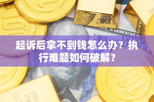 北京起诉后拿不到钱怎么办？执行难题如何破解？