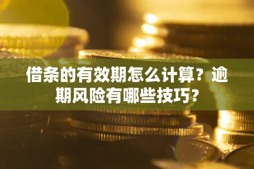 北京借条的有效期怎么计算？逾期风险有哪些技巧？