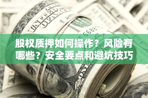 北京股权质押如何操作？风险有哪些？安全要点和避坑技巧？