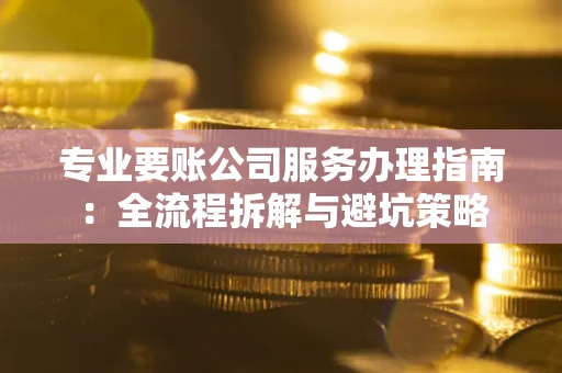 北京专业要账公司服务办理指南：全流程拆解与避坑策略
