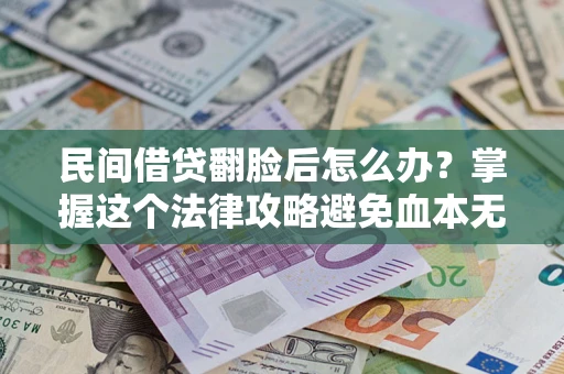 北京民间借贷翻脸后怎么办？掌握这个法律攻略避免血本无归