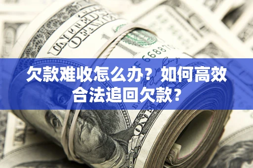 北京欠款难收怎么办？如何高效合法追回欠款？