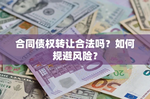 北京合同债权转让合法吗?如何规避风险? 北京合同债权转让合法吗?如何规避风险?