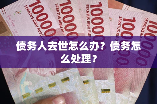 北京债务人去世怎么办？债务怎么处理？