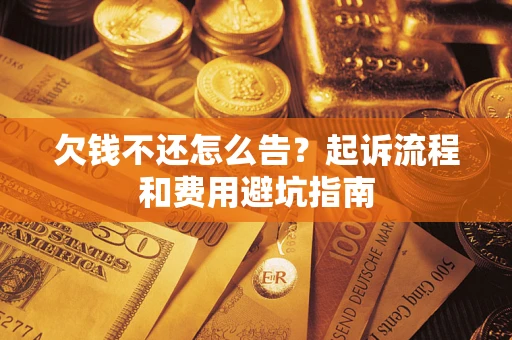 北京欠钱不还怎么告?起诉流程和费用避坑指南 北京欠钱不还怎么告?起诉流程和费用避坑指南