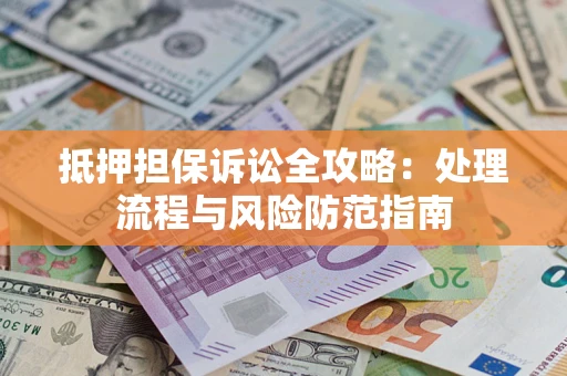 北京抵押担保诉讼全攻略：处理流程与风险防范指南