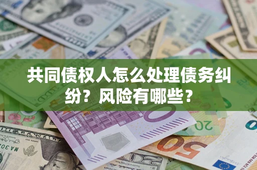 北京共同债权人怎么处理债务纠纷？风险有哪些？