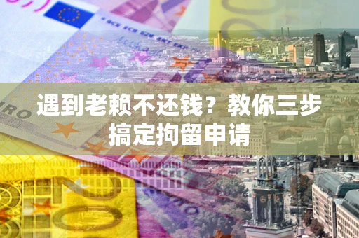 北京遇到老赖不还钱？教你三步搞定拘留申请