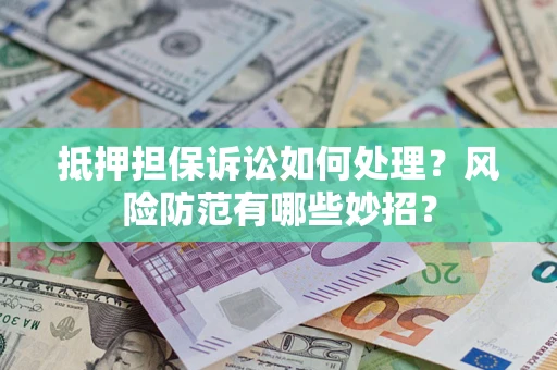 北京抵押担保诉讼如何处理？风险防范有哪些妙招？