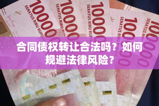 北京合同债权转让合法吗？如何规避法律风险？