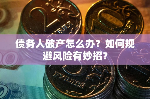 北京债务人破产怎么办？如何规避风险有妙招？