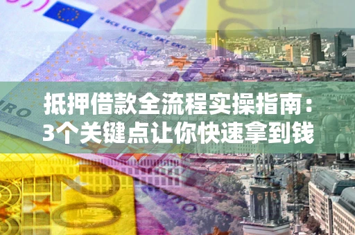 北京抵押借款全流程实操指南：3个关键点让你快速拿到钱