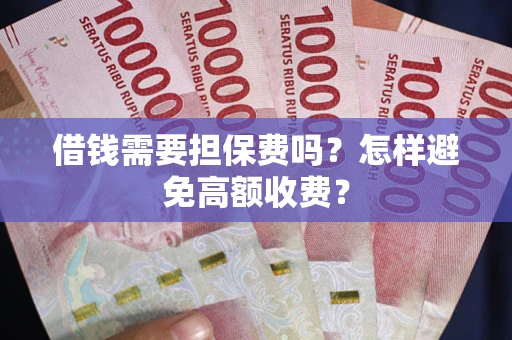 北京借钱需要担保费吗？怎样避免高额收费？