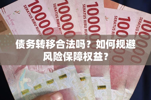 北京债务转移合法吗？如何规避风险保障权益？