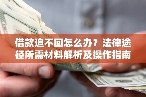 北京借款追不回怎么办?法律途径所需材料解析及操作指南 北京借款追不回怎么办?法律途径所需材料解析及操作指南