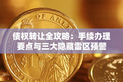 北京债权转让全攻略：手续办理要点与三大隐藏雷区预警