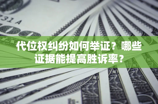 北京代位权纠纷如何举证？哪些证据能提高胜诉率？