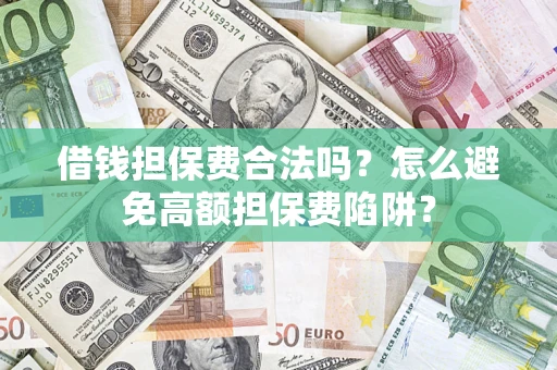 北京借钱担保费合法吗？怎么避免高额担保费陷阱？