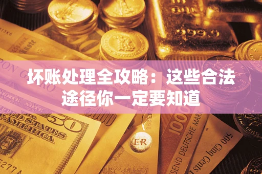 北京坏账处理全攻略：这些合法途径你一定要知道