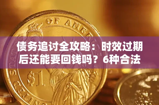 北京债务追讨全攻略：时效过期后还能要回钱吗？6种合法手段助你维权