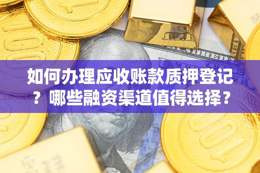 北京如何办理应收账款质押登记？哪些融资渠道值得选择？