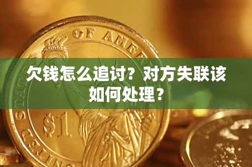 北京欠钱怎么追讨？对方失联该如何处理？