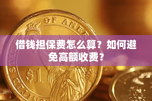 北京借钱担保费怎么算？如何避免高额收费？