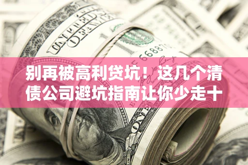 北京别再被高利贷坑！这几个清债公司避坑指南让你少走十年弯路