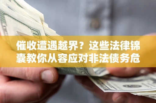 北京催收遭遇越界？这些法律锦囊教你从容应对非法债务危机