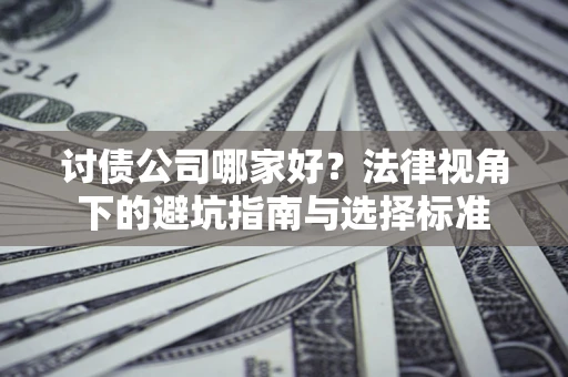 北京讨债公司哪家好？法律视角下的避坑指南与选择标准
