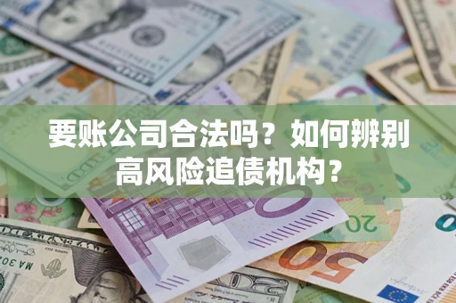 北京要账公司合法吗？如何辨别高风险追债机构？