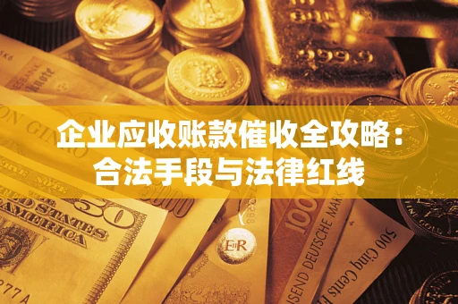 北京企业应收账款催收全攻略：合法手段与法律红线