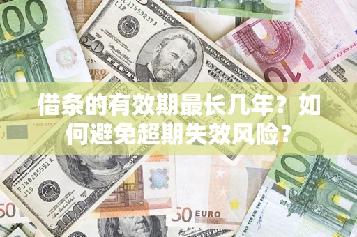 北京借条的有效期最长几年？如何避免超期失效风险？