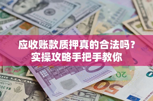 北京应收账款质押真的合法吗？实操攻略手把手教你