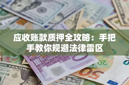 北京应收账款质押全攻略：手把手教你规避法律雷区