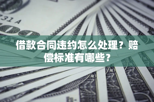 北京借款合同违约怎么处理？赔偿标准有哪些？