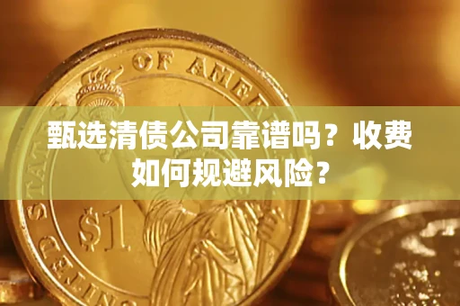北京甄选清债公司靠谱吗？收费如何规避风险？
