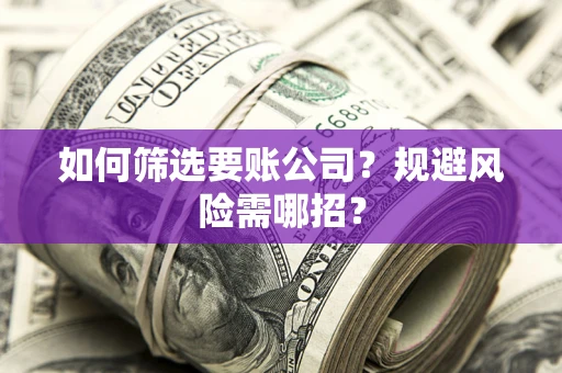北京如何筛选要账公司？规避风险需哪招？