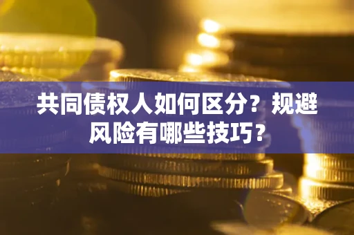 北京共同债权人如何区分？规避风险有哪些技巧？