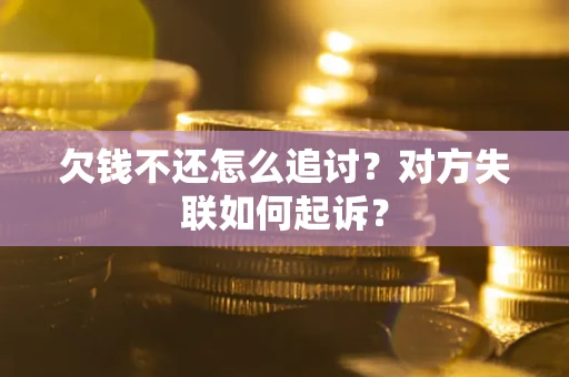 北京欠钱不还怎么追讨？对方失联如何起诉？