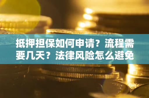 北京抵押担保如何申请？流程需要几天？法律风险怎么避免？避坑指南